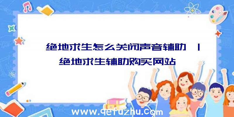 「绝地求生怎么关闭声音辅助」|绝地求生辅助购买网站